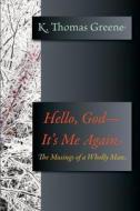 Hello, God-It's Me Again: The Musings of a Wholly Man di K. Thomas Greene edito da ANGEL BOOKS