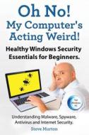 Healthy Windows Security Essentials for Beginners. Understanding Malware, Spyware, AntiVirus and Internet Security.: Oh No! My Computer's Acting Weird di Steve Murton edito da Imb Publishing