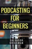 Podcasting for Beginners: Start, Grow and Monetize Your Podcast di Salvador Briggman edito da Createspace Independent Publishing Platform