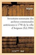 Inventaire-Sommaire Des Archives Communales Antérieures À 1790 de la Ville d'Avignon di Avignon edito da Hachette Livre - Bnf
