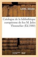 Catalogue De La Bibliotheque Europeenne De Feu M. Jules Thonnelier di COLLECTIF edito da Hachette Livre - BNF