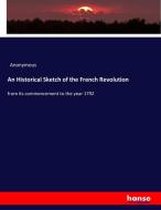 An Historical Sketch of the French Revolution di Anonymous edito da hansebooks