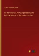 On the Weapons, Army Organisation, and Political Maxims of the Ancient Hindus di Gustav Salomon Oppert edito da Outlook Verlag