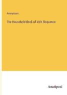 The Household Book of Irish Eloquence di Anonymous edito da Anatiposi Verlag