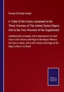 A Table of the Cases contained in the Three Volumes of The United States Digest, And in the Two Volumes of the Supplement di George Partridge Sanger edito da Salzwasser-Verlag GmbH