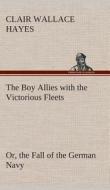 The Boy Allies with the Victorious Fleets Or, the Fall of the German Navy di Clair W. (Clair Wallace) Hayes edito da TREDITION CLASSICS