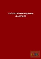 Luftverkehrsteuergesetz (LuftVStG) di Ohne Autor edito da Outlook Verlag