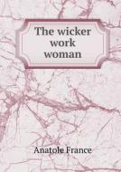 The Wicker Work Woman di Frederic Chapman, Anatole France, M P Willcocks edito da Book On Demand Ltd.