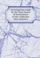 Investigation Made By The State Board Of Horticulture Of The California Olive Industry di California State Board of Horticulture edito da Book On Demand Ltd.
