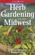 Herb Gardening for the Midwest di Debra Knapke, Laura Peters edito da Lone Pine Publishing International Inc.