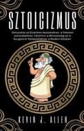 Sztoicizmus -  Útmutatás az Érzelmek Kezeléséhez, a Félelem  Leküzdéséhez,  Valamint a Bölcsesség es a Nyugalom Fejlesztéséhez a Modern Életben di Kevin J. Allen edito da KEVIN J. ALLEN