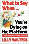 What to Say When. . .You're Dying on the Platform: A Complete Resource for Speakers, Trainers, and Executives di Lilly Walters edito da McGraw-Hill Education - Europe
