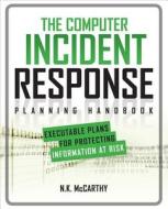 The Computer Incident Response Planning Handbook: Executable Plans for Protecting Information at Risk di N. K. McCarthy, Matthew Todd, Jeff Klaben edito da MCGRAW HILL BOOK CO