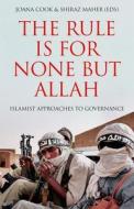 The Rule Is for None But Allah: Islamist Approaches to Governance di Cook edito da OXFORD UNIV PR
