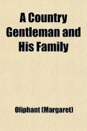 A Country Gentleman And His Family di Oliphant edito da General Books Llc