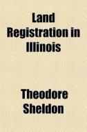 Land Registration In Illinois di Theodore Sheldon edito da General Books Llc