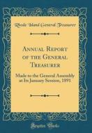 Annual Report of the General Treasurer: Made to the General Assembly at Its January Session, 1891 (Classic Reprint) di Rhode Island General Treasurer edito da Forgotten Books