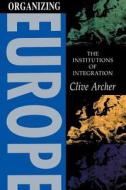 Organizing Europe di Clive Archer edito da Hodder Education Publishers