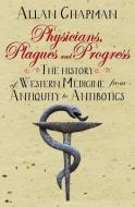 Physicians, Plagues and Progress di Allan Chapman edito da Lion Hudson Plc