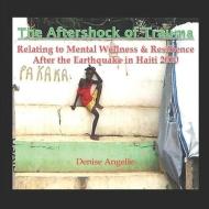 The Aftershock of Trauma: Relating to Mental Wellness & Resilience After the Earthquake in Haiti 2010 di Denise Angelle edito da LIGHTNING SOURCE INC