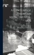 A Century of American Medicine. 1776-1876 di Edward Hammond Clarke, John Shaw Billings edito da LEGARE STREET PR