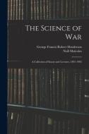 The Science of War: A Collection of Essays and Lectures, 1891-1903 di Neill Malcolm, George Francis Robert Henderson edito da LEGARE STREET PR