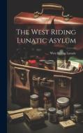 The West Riding Lunatic Asylum di West Riding Lunatic edito da LEGARE STREET PR