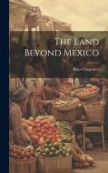 The Land Beyond Mexico di Rhys Carpenter edito da LEGARE STREET PR