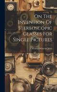 On The Invention Of Stereoscopic Glasses For Single Pictures di Thomas Wharton Jones edito da LEGARE STREET PR