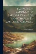 Catalogue Raisonné de l'oeuvre Gravé de Jean-Charles Le Vasseur d'Abbeville di Émile Delignières edito da LEGARE STREET PR