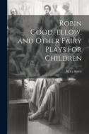 Robin Goodfellow, and Other Fairy Plays For Children di Netta Syrett edito da LEGARE STREET PR