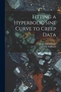 Fitting a Hyperbolic Sine Curve to Creep Data di Max Shiffman, Bernard Friedman edito da LEGARE STREET PR