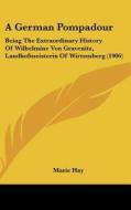 A German Pompadour: Being the Extraordinary History of Wilhelmine Von Gravenitz, Landhofmeisterin of Wirtemberg (1906) di Marie Hay edito da Kessinger Publishing