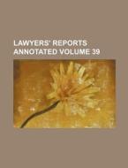 Lawyers' Reports Annotated Volume 39 di Books Group edito da Rarebooksclub.com