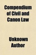 Compendium Of Civil And Canon Law di Unknown Author edito da General Books