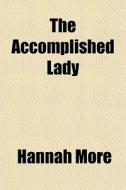 The Accomplished Lady di Hannah More edito da General Books Llc