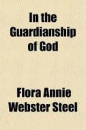 In The Guardianship Of God di Flora Annie Webster Steel edito da General Books