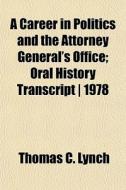 A Career In Politics And The Attorney Ge di Thomas C. Lynch edito da General Books