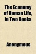 The Economy Of Human Life, In Two Books di Anonymous edito da General Books