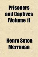 Prisoners And Captives Volume 1 di Henry Seton Merriman edito da General Books