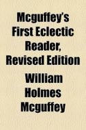 Mcguffey's First Eclectic Reader, Revised Edition di William Holmes McGuffey edito da General Books Llc