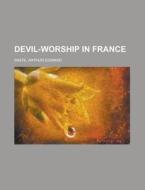 Devil-worship In France di Arthur Edward Waite edito da General Books Llc