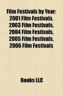 Film Festivals By Year: 2001 Film Festivals, 2003 Film Festivals, 2004 Film Festivals, 2005 Film Festivals, 2006 Film Festivals edito da Books Llc