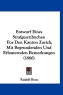 Entwurf Eines Strafgesetzbuches: Fur Den Kanton Zurich, Mit Begrundenden Und Erlauternden Bemerkungen (1866) di Rudolf Benz edito da Kessinger Publishing