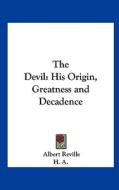 The Devil: His Origin, Greatness and Decadence di Albert Reville edito da Kessinger Publishing