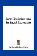 Earth Evolution and Its Facial Expression di William Herbert Hobbs edito da Kessinger Publishing