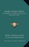 Mary Goes First: A Comedy in Three Acts and an Epilogue (1915) di Henry Arthur Jones edito da Kessinger Publishing