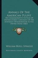 Annals of the American Pulpit: Or Commemorative Notices of Distinguished Clergymen of the Unitarian Denomination in the United States (1865) di William Buell Sprague edito da Kessinger Publishing