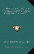 Corona Poetica Que a la Eterna Memoria del Gran Cristobal Colon (1892) di La Universal Publisher edito da Kessinger Publishing