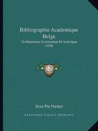 Bibliographie Academique Belge: Ou Repertoire Systematique Et Analytique (1838) di Jean Pie Namur edito da Kessinger Publishing